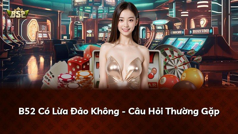 B52 Có Lừa Đảo Không - Câu Hỏi Thường Gặp