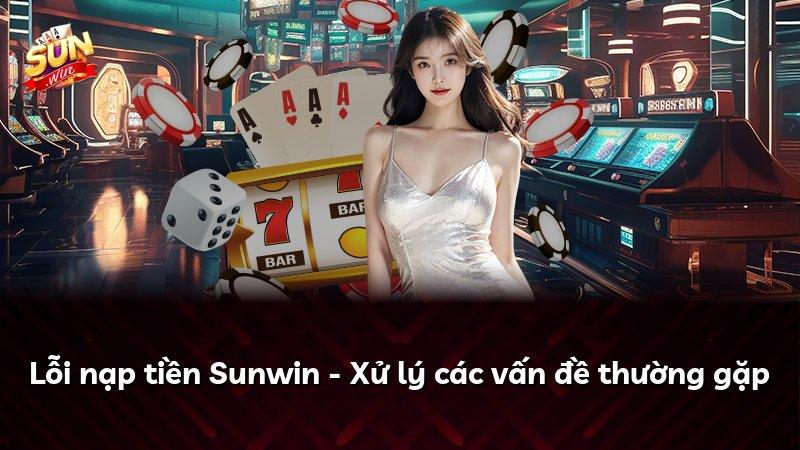 Lỗi nạp tiền Sunwin - Xử lý các vấn đề thường gặp