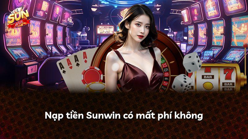 Nạp tiền Sunwin có mất phí không