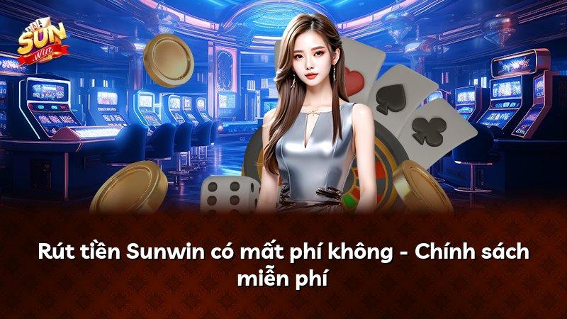 Rút tiền Sunwin có mất phí không - Chính sách miễn phí